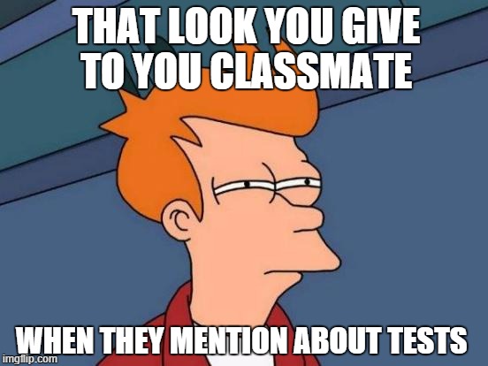 Futurama Fry | THAT LOOK YOU GIVE TO YOU CLASSMATE WHEN THEY MENTION ABOUT TESTS | image tagged in memes,futurama fry | made w/ Imgflip meme maker