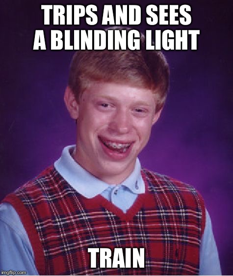Bad Luck Brian Meme | TRIPS AND SEES A BLINDING LIGHT TRAIN | image tagged in memes,bad luck brian | made w/ Imgflip meme maker