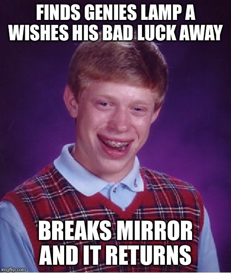 Bad Luck Brian Meme | FINDS GENIES LAMP A WISHES HIS BAD LUCK AWAY BREAKS MIRROR AND IT RETURNS | image tagged in memes,bad luck brian | made w/ Imgflip meme maker