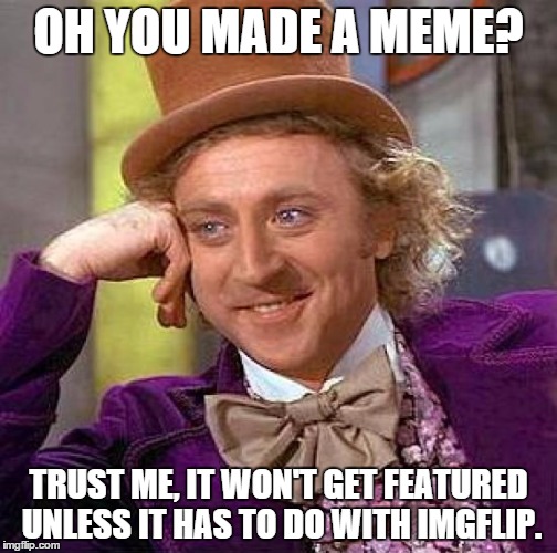 Creepy Condescending Wonka Meme | OH YOU MADE A MEME? TRUST ME, IT WON'T GET FEATURED UNLESS IT HAS TO DO WITH IMGFLIP. | image tagged in memes,creepy condescending wonka | made w/ Imgflip meme maker