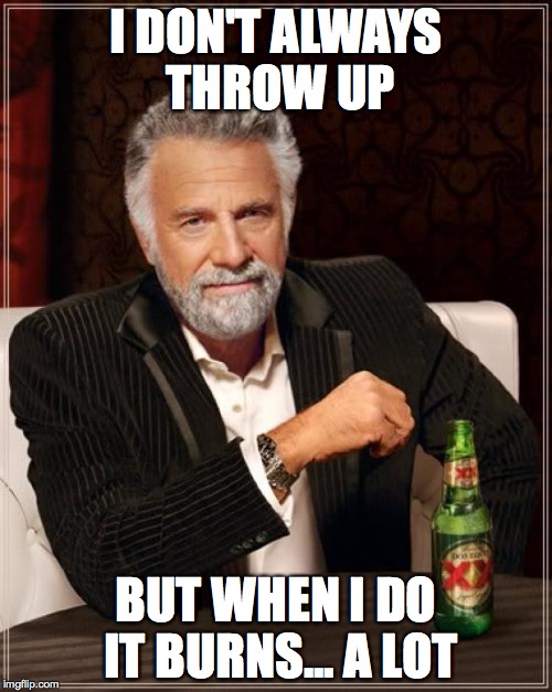 The Most Interesting Man In The World | I DON'T ALWAYS THROW UP BUT WHEN I DO IT BURNS... A LOT | image tagged in memes,the most interesting man in the world | made w/ Imgflip meme maker