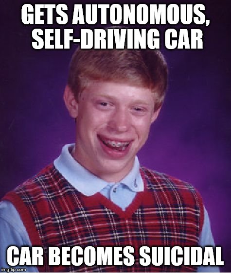 Bad Luck Brian Meme | GETS AUTONOMOUS, SELF-DRIVING CAR CAR BECOMES SUICIDAL | image tagged in memes,bad luck brian | made w/ Imgflip meme maker