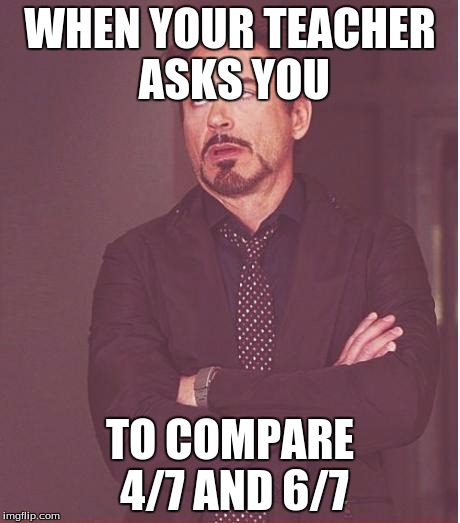 Face You Make Robert Downey Jr Meme | WHEN YOUR TEACHER ASKS YOU TO COMPARE 4/7 AND 6/7 | image tagged in memes,face you make robert downey jr | made w/ Imgflip meme maker