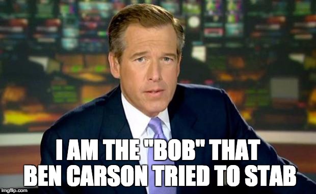 Brian Williams Was There | I AM THE "BOB" THAT BEN CARSON TRIED TO STAB | image tagged in memes,brian williams was there,ben carson,stab | made w/ Imgflip meme maker