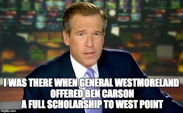 Brian Williams Was There Meme | I WAS THERE WHEN GENERAL WESTMORELAND OFFERED BEN CARSON A FULL SCHOLARSHIP TO WEST POINT | image tagged in memes,brian williams was there,ben carson,west point | made w/ Imgflip meme maker