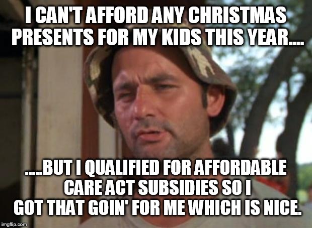 The blackest of Fridays  | I CAN'T AFFORD ANY CHRISTMAS PRESENTS FOR MY KIDS THIS YEAR.... .....BUT I QUALIFIED FOR AFFORDABLE CARE ACT SUBSIDIES SO I GOT THAT GOIN' F | image tagged in memes,so i got that goin for me which is nice,funny,affordable care act,christmas | made w/ Imgflip meme maker