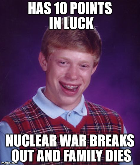 Bad Luck Howard | HAS 10 POINTS IN LUCK NUCLEAR WAR BREAKS OUT AND FAMILY DIES | image tagged in memes,bad luck brian | made w/ Imgflip meme maker