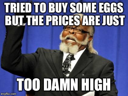 Too Damn High | TRIED TO BUY SOME EGGS BUT THE PRICES ARE JUST TOO DAMN HIGH | image tagged in memes,too damn high | made w/ Imgflip meme maker