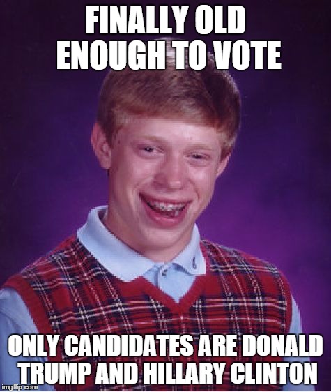 Bad Luck Brian Meme | FINALLY OLD ENOUGH TO VOTE ONLY CANDIDATES ARE DONALD TRUMP AND HILLARY CLINTON | image tagged in memes,bad luck brian | made w/ Imgflip meme maker
