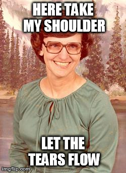 HERE TAKE MY SHOULDER LET THE TEARS FLOW | made w/ Imgflip meme maker