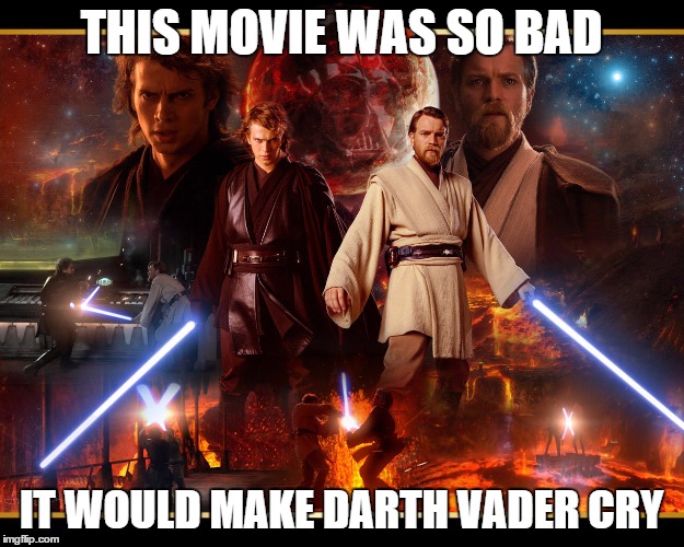 star wars iii | THIS MOVIE WAS SO BAD IT WOULD MAKE DARTH VADER CRY | image tagged in star wars | made w/ Imgflip meme maker