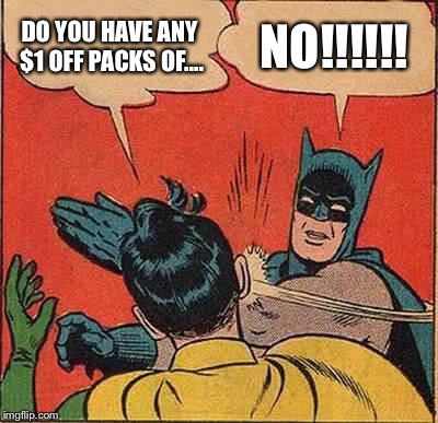 Batman Slapping Robin | DO YOU HAVE ANY $1 OFF PACKS OF.... NO!!!!!! | image tagged in memes,batman slapping robin | made w/ Imgflip meme maker