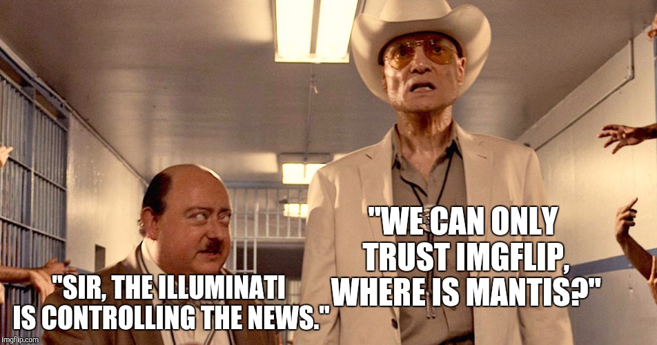 Your trusted source for news. | "SIR, THE ILLUMINATI IS CONTROLLING THE NEWS." "WE CAN ONLY TRUST IMGFLIP, WHERE IS MANTIS?" | image tagged in illuminati confirmed | made w/ Imgflip meme maker