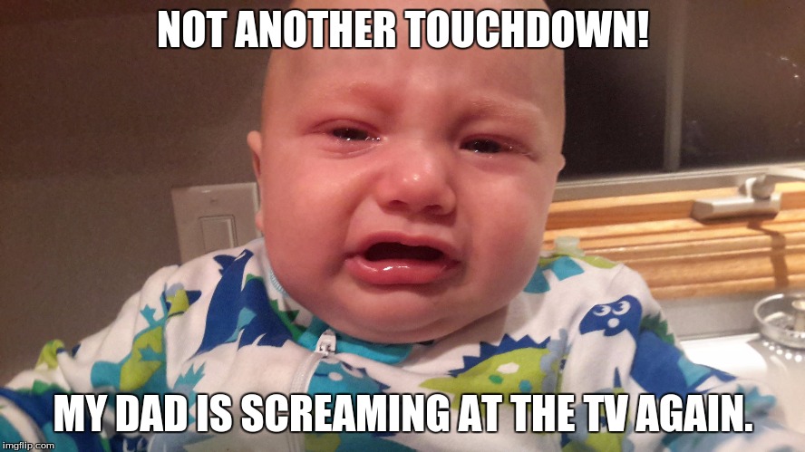 NOT ANOTHER TOUCHDOWN! MY DAD IS SCREAMING AT THE TV AGAIN. | image tagged in angry baby,football | made w/ Imgflip meme maker