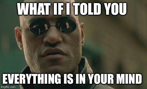 Matrix Morpheus | WHAT IF I TOLD YOU EVERYTHING IS IN YOUR MIND | image tagged in memes,matrix morpheus | made w/ Imgflip meme maker