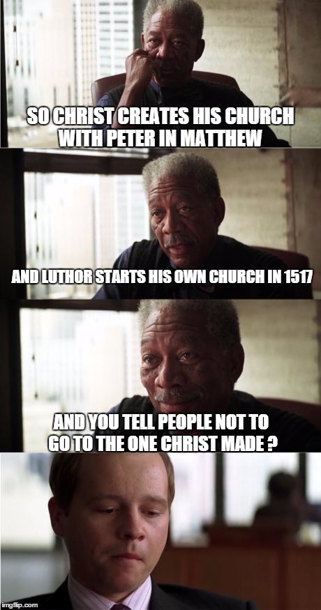 Morgan Freeman Good Luck Meme | SO CHRIST CREATES HIS CHURCH WITH PETER IN MATTHEW AND LUTHOR STARTS HIS OWN CHURCH IN 1517 AND YOU TELL PEOPLE NOT TO GO TO THE ONE CHRIST  | image tagged in memes,morgan freeman good luck | made w/ Imgflip meme maker