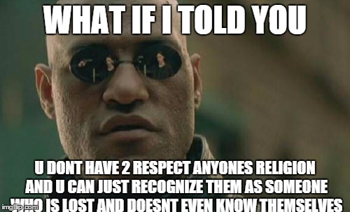 Matrix Morpheus Meme | WHAT IF I TOLD YOU U DONT HAVE 2 RESPECT ANYONES RELIGION AND U CAN JUST RECOGNIZE THEM AS SOMEONE WHO IS LOST AND DOESNT EVEN KNOW THEMSELV | image tagged in memes,matrix morpheus | made w/ Imgflip meme maker