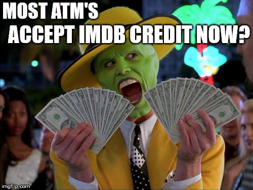 Money Money | MOST ATM'S ACCEPT IMDB CREDIT NOW? | image tagged in memes,money money | made w/ Imgflip meme maker