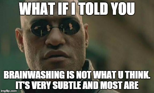 Matrix Morpheus | WHAT IF I TOLD YOU BRAINWASHING IS NOT WHAT U THINK. IT'S VERY SUBTLE AND MOST ARE | image tagged in memes,matrix morpheus | made w/ Imgflip meme maker