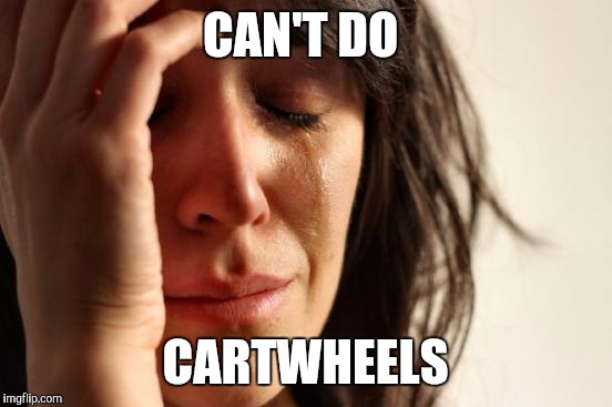 First World Problems Meme | CAN'T DO CARTWHEELS | image tagged in memes,first world problems | made w/ Imgflip meme maker