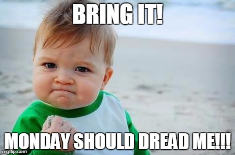 Fist pump baby | BRING IT! MONDAY SHOULD DREAD ME!!! | image tagged in fist pump baby | made w/ Imgflip meme maker