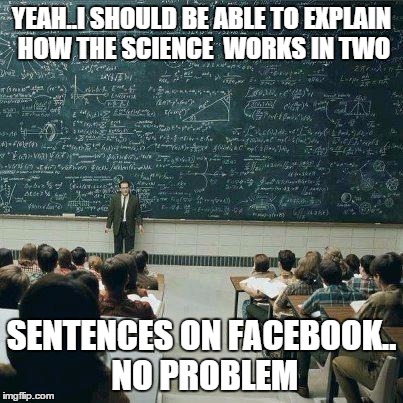 School | YEAH..I SHOULD BE ABLE TO EXPLAIN HOW THE SCIENCE  WORKS IN TWO SENTENCES ON FACEBOOK.. NO PROBLEM | image tagged in school | made w/ Imgflip meme maker