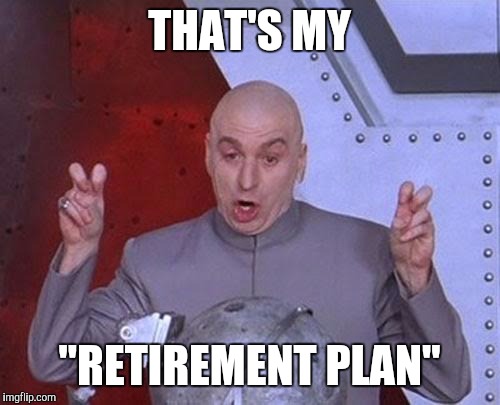 Dr Evil Laser Meme | THAT'S MY "RETIREMENT PLAN" | image tagged in memes,dr evil laser | made w/ Imgflip meme maker