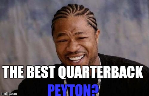 Yo Dawg Heard You | THE BEST QUARTERBACK PEYTON? | image tagged in memes,yo dawg heard you | made w/ Imgflip meme maker