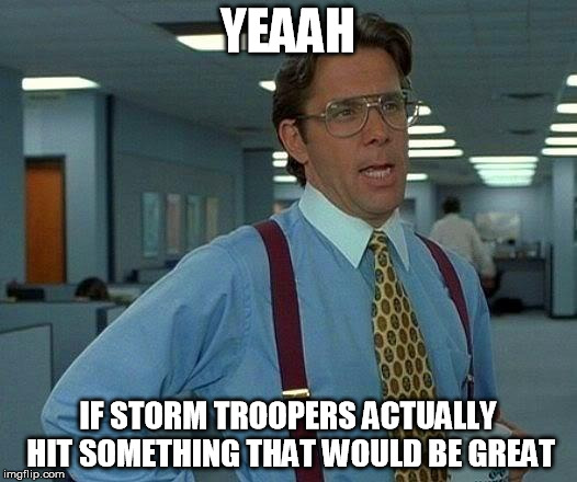 That Would Be Great | YEAAH IF STORM TROOPERS ACTUALLY HIT SOMETHING THAT WOULD BE GREAT | image tagged in memes,that would be great | made w/ Imgflip meme maker