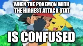 Ash Ketchum Facepalm | WHEN THE POKEMON WITH THE HIGHEST ATTACK STAT IS CONFUSED | image tagged in ash ketchum facepalm | made w/ Imgflip meme maker