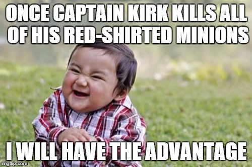 Evil Toddler | ONCE CAPTAIN KIRK KILLS ALL OF HIS RED-SHIRTED MINIONS I WILL HAVE THE ADVANTAGE | image tagged in memes,evil toddler | made w/ Imgflip meme maker