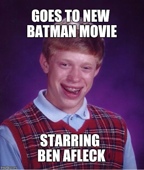 Yeah, really looking forward to this. | GOES TO NEW BATMAN MOVIE STARRING BEN AFLECK | image tagged in memes,bad luck brian | made w/ Imgflip meme maker