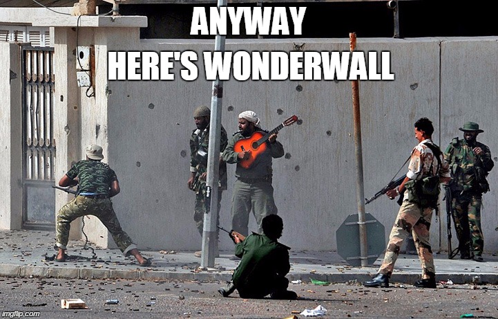 ANYWAY HERE'S WONDERWALL | image tagged in anyway here's wonderwall,funny,memes,funny memes,war,guitar | made w/ Imgflip meme maker