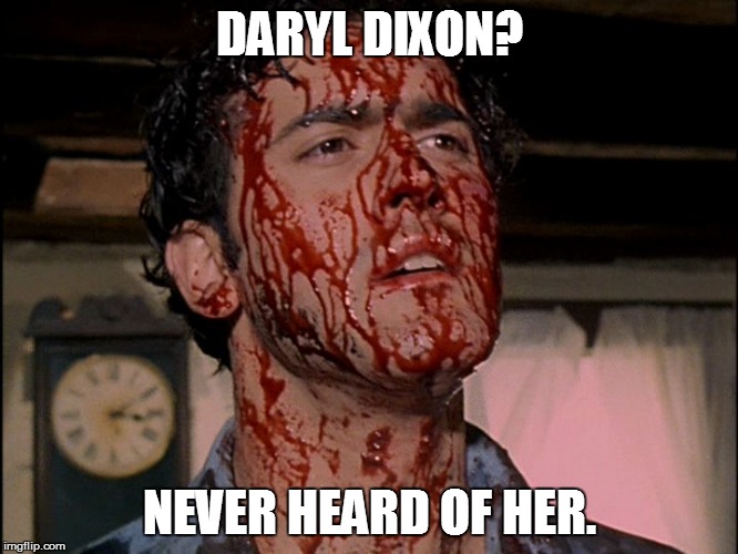 DARYL DIXON? NEVER HEARD OF HER. | image tagged in ash | made w/ Imgflip meme maker
