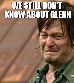 Daryl Walking dead | WE STILL DON'T KNOW ABOUT GLENN | image tagged in daryl walking dead | made w/ Imgflip meme maker