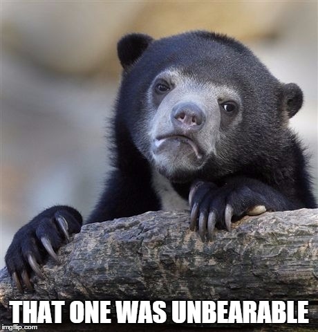 Confession Bear Meme | THAT ONE WAS UNBEARABLE | image tagged in memes,confession bear | made w/ Imgflip meme maker