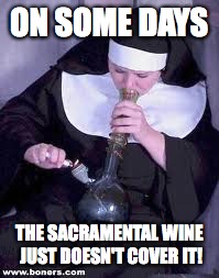 Nun ya business  | ON SOME DAYS THE SACRAMENTAL WINE JUST DOESN'T COVER IT! | image tagged in nun ya business,smoking nun | made w/ Imgflip meme maker