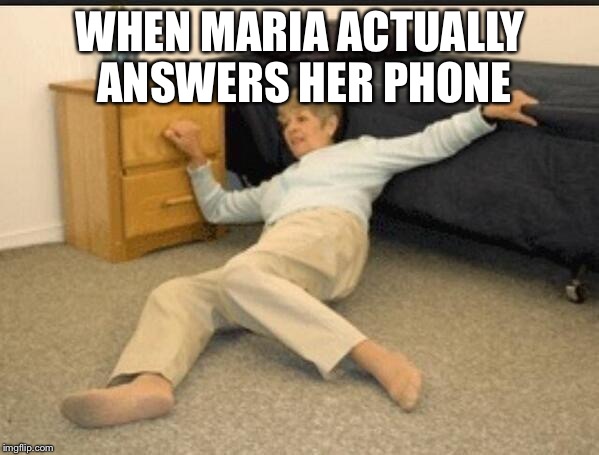 Life Alert | WHEN MARIA ACTUALLY ANSWERS HER PHONE | image tagged in life alert | made w/ Imgflip meme maker
