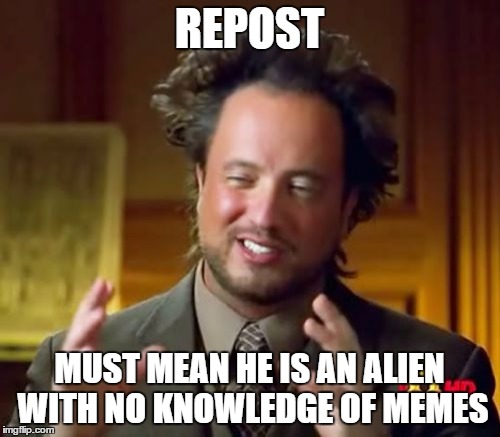 Ancient Aliens Meme | REPOST MUST MEAN HE IS AN ALIEN WITH NO KNOWLEDGE OF MEMES | image tagged in memes,ancient aliens | made w/ Imgflip meme maker