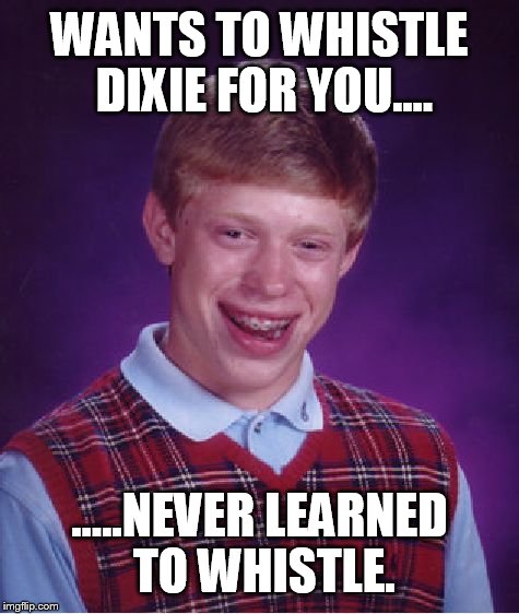 Bad Luck Brian Meme | WANTS TO WHISTLE DIXIE FOR YOU.... .....NEVER LEARNED TO WHISTLE. | image tagged in memes,bad luck brian | made w/ Imgflip meme maker