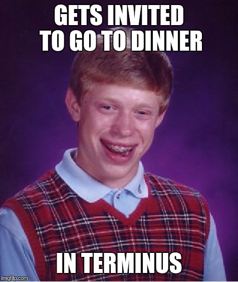 Bad Luck Brian | GETS INVITED TO GO TO DINNER IN TERMINUS | image tagged in memes,bad luck brian | made w/ Imgflip meme maker