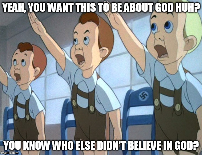 YeahIDontReallyWantSomeoneLikeDisneyMakingStarWars | YEAH, YOU WANT THIS TO BE ABOUT GOD HUH? YOU KNOW WHO ELSE DIDN'T BELIEVE IN GOD? | image tagged in yeahidontreallywantsomeonelikedisneymakingstarwars | made w/ Imgflip meme maker