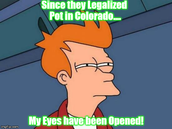 Futurama Fry Meme | Since they Legalized Pot in Colorado.... My Eyes have been Opened! | image tagged in memes,futurama fry | made w/ Imgflip meme maker
