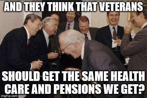 Laughing Men In Suits Meme | AND THEY THINK THAT VETERANS SHOULD GET THE SAME HEALTH CARE AND PENSIONS WE GET? | image tagged in memes,laughing men in suits | made w/ Imgflip meme maker