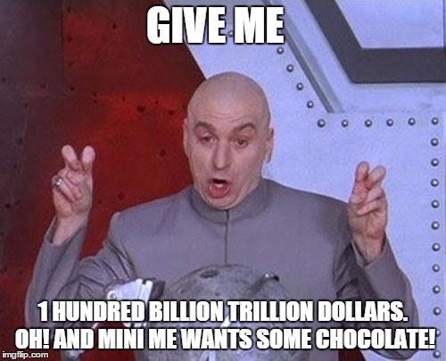 Dr Evil Laser Meme | GIVE ME 1 HUNDRED BILLION TRILLION DOLLARS. OH! AND MINI ME WANTS SOME CHOCOLATE! | image tagged in memes,dr evil laser | made w/ Imgflip meme maker