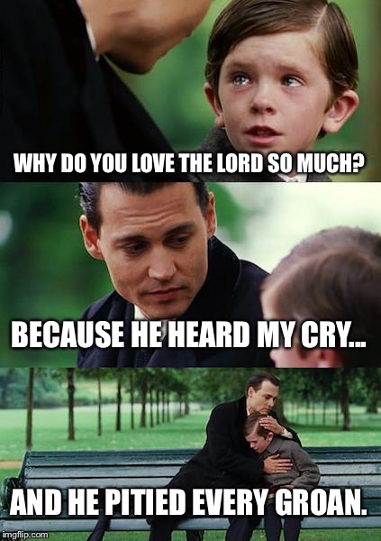 Finding Neverland | WHY DO YOU LOVE THE LORD SO MUCH? BECAUSE HE HEARD MY CRY... AND HE PITIED EVERY GROAN. | image tagged in memes,finding neverland | made w/ Imgflip meme maker