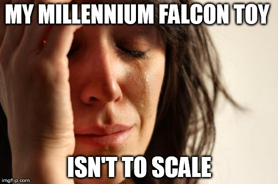 The struggle | MY MILLENNIUM FALCON TOY ISN'T TO SCALE | image tagged in memes,first world problems,star wars,toys,ridiculousness | made w/ Imgflip meme maker