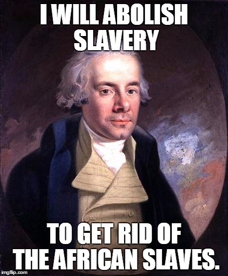 Abolishing Slavery | I WILL ABOLISH SLAVERY TO GET RID OF THE AFRICAN SLAVES. | image tagged in slavery,african | made w/ Imgflip meme maker