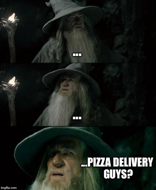 Confused Gandalf | ... ... ...PIZZA DELIVERY GUYS? | image tagged in memes,confused gandalf | made w/ Imgflip meme maker