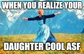 Look At All These | WHEN YOU REALIZE YOUR DAUGHTER COOL ASF | image tagged in memes,look at all these | made w/ Imgflip meme maker